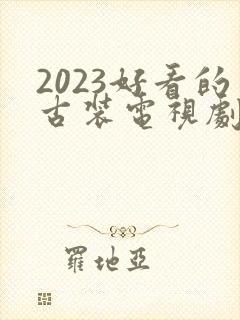 2023好看的古装电视剧有哪些
