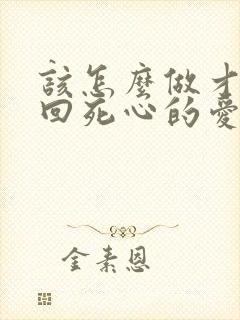 该怎么做才能挽回死心的爱人