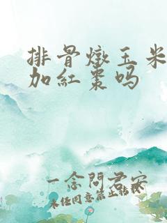 排骨炖玉米可以加红枣吗 排骨炖玉米可以加红枣吗