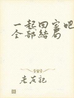 一起回家吧结局全部结局