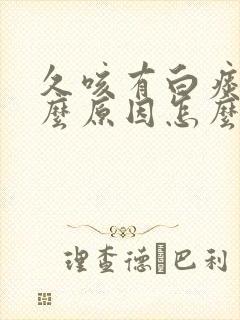 久咳有白痰是什么原因怎么治疗 久咳有白痰是什么原因怎么治疗