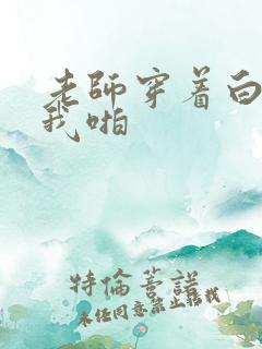 老师穿着白丝让我啪
