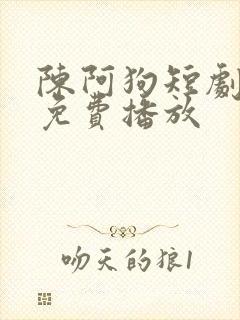 陈阿狗短剧全集免费播放
