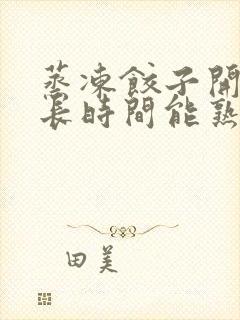 蒸冻饺子开锅多长时间能熟