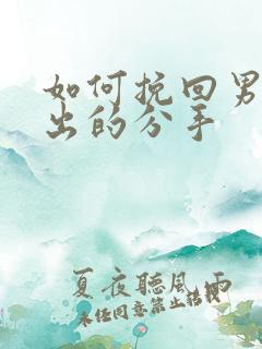 如何挽回男人提出的分手 如何挽回男人提出的分手