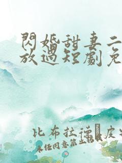 闪婚甜妻二爷求放过短剧免费看第一集