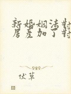 新婚姻法对婚前房产加了对方名字