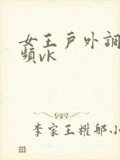 女王户外调教视频vk