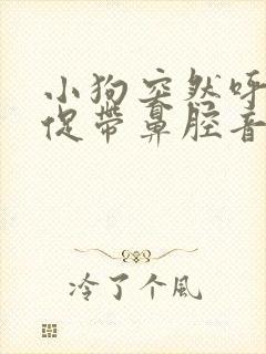 小狗突然呼吸急促带鼻腔音