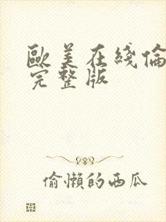 欧美在线伦理片完整版