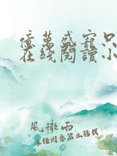 亿万盛宠只为你在线阅读小说 亿万盛宠只为你在线阅读小说