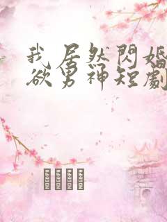 我居然闪婚了禁欲男神短剧免费观看