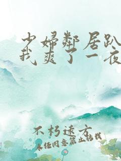 少妇邻居趴着让我爽了一夜视频