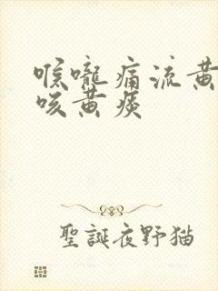 喉咙痛流黄鼻涕咳黄痰
