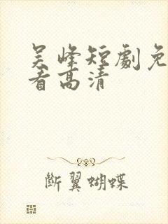 吴峰短剧免费观看高清
