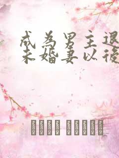 成为男主退婚的未婚妻以后 小说