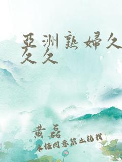 亚洲熟妇久久久久久 亚洲熟妇久久久久久