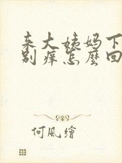 来大姨妈下面特别痒怎么回事 来大姨妈下面特别痒怎么回事