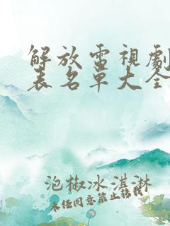 解放电视剧演员表名单大全 解放电视剧演员表名单大全
