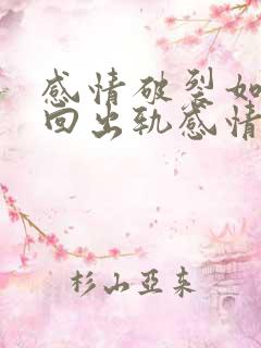 感情破裂如何挽回出轨感情破裂丈夫