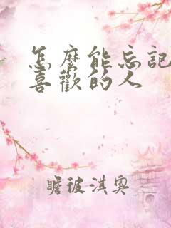怎么能忘记一个喜欢的人