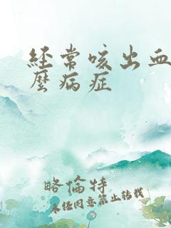 经常咳出血是什么病症