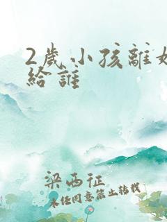 2岁小孩离婚判给谁 2岁小孩离婚判给谁