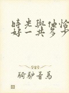 时光与他恰是正好一共多少集? 时光与他恰是正好一共多少集?