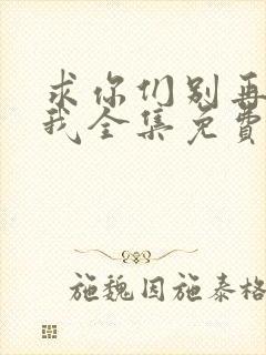 求你们别再说爱我全集免费观看