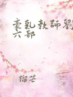 豪乳教师刘艳第六部 豪乳教师刘艳第六部