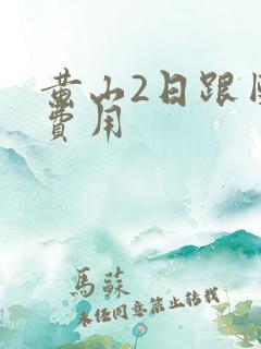 黄山2日跟团游费用 黄山2日跟团游费用