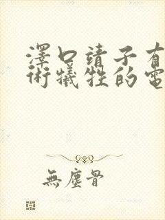 泽口靖子有为艺术牺牲的电影有吗 泽口靖子有为艺术牺牲的电影有吗