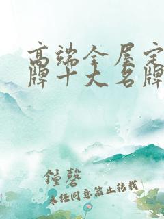 高端全屋定制品牌十大名牌排名