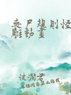 丧尸规则怪谈沙雕动画 丧尸规则怪谈沙雕动画