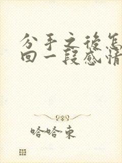 分手之后怎么挽回一段感情 分手之后怎么挽回一段感情