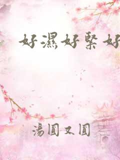 好湿好紧好爽啊 好湿好紧好爽啊