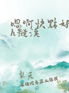 嗯啊快点好大高h糙汉