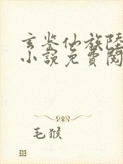 玄鉴仙族陆江仙小说免费阅读原文 玄鉴仙族陆江仙小说免费阅读原文