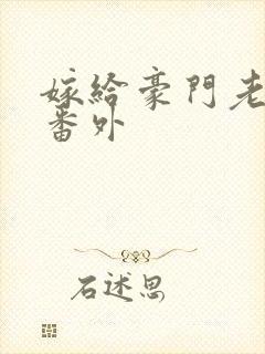 嫁给豪门老男人番外