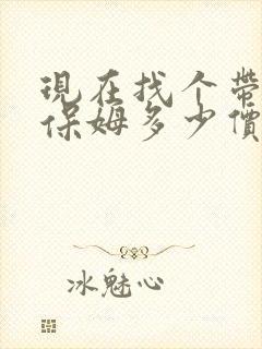 现在找个带小孩保姆多少价格