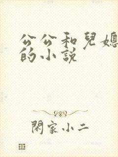 公公和儿媳乱轮的小说