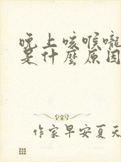 晚上咳喉咙有痰是什么原因 晚上咳喉咙有痰是什么原因