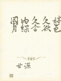 国内久久婷婷六月综合欲色啪