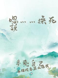 嗯……操死我小说