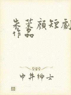朱茉颜短剧全部作品