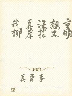 我真没想重生啊柳岸花又明全本阅读
