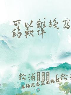 可以离线写小说的软件 可以离线写小说的软件
