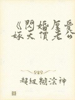 《闪婚厚爱:误嫁天价老公》 《闪婚厚爱:误嫁天价老公》