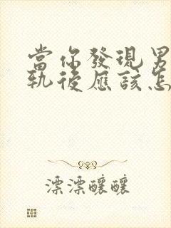 当你发现男人出轨后应该怎么做