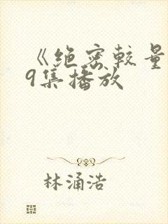 《绝密较量》第9集播放 《绝密较量》第9集播放